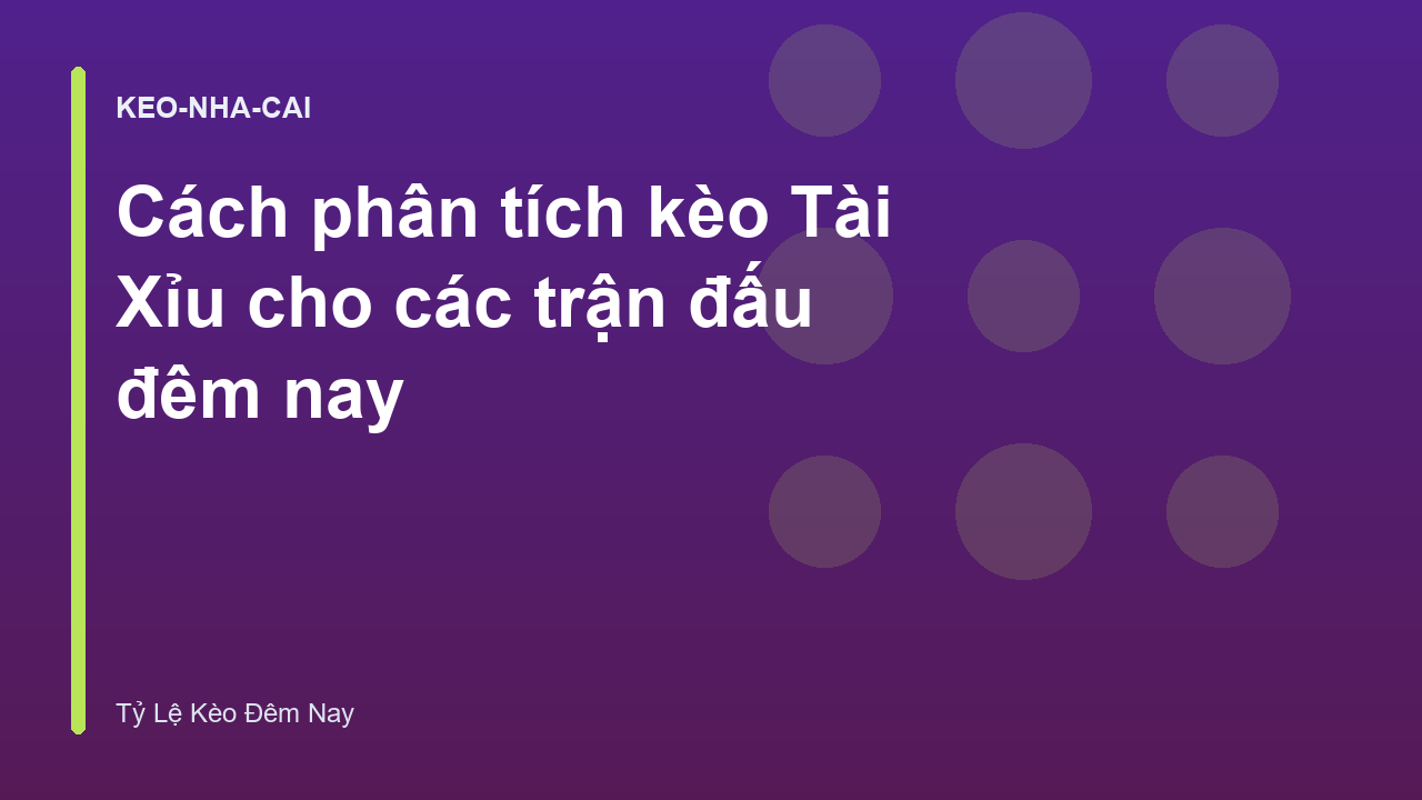 Cách phân tích kèo Tài Xỉu cho các trận đấu đêm nay